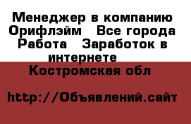 Менеджер в компанию Орифлэйм - Все города Работа » Заработок в интернете   . Костромская обл.